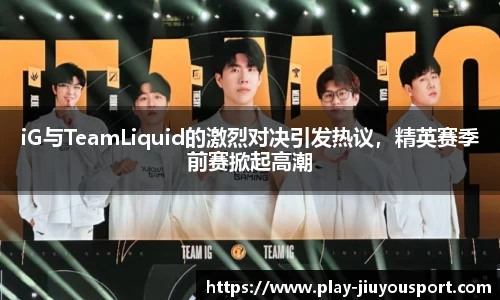 iG与TeamLiquid的激烈对决引发热议，精英赛季前赛掀起高潮