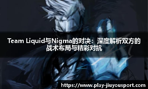 Team Liquid与Nigma的对决：深度解析双方的战术布局与精彩对抗