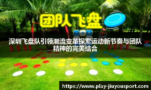 深圳飞盘队引领潮流变革探索运动新节奏与团队精神的完美结合